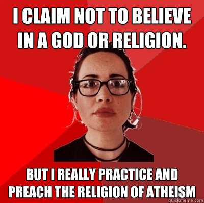 I claim not to believe in a God or religion. but I really practice and PREACH the religion of Atheism  Liberal Douche Garofalo