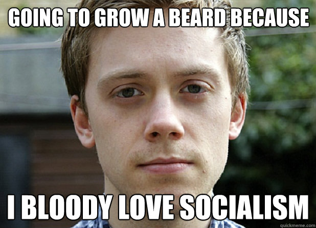 going to grow a beard because I bloody love socialism  
