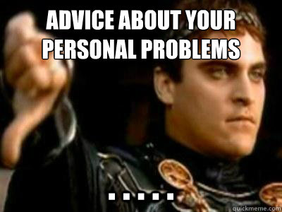 advice about your personal problems . . . . .  Downvoting Roman