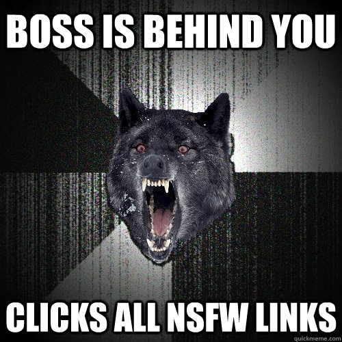 boss is behind you clicks all nsfw links  Insanity Wolf