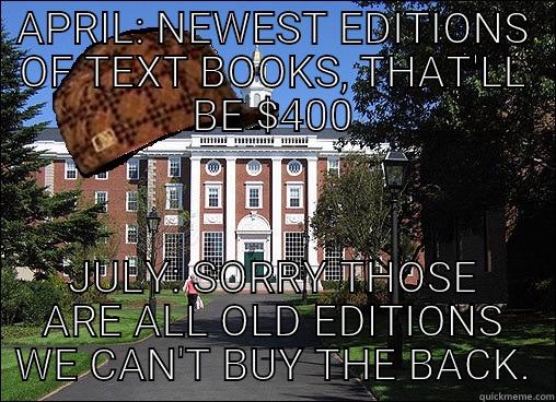 APRIL: NEWEST EDITIONS OF TEXT BOOKS, THAT'LL BE $400 JULY: SORRY THOSE ARE ALL OLD EDITIONS WE CAN'T BUY THE BACK. Scumbag University