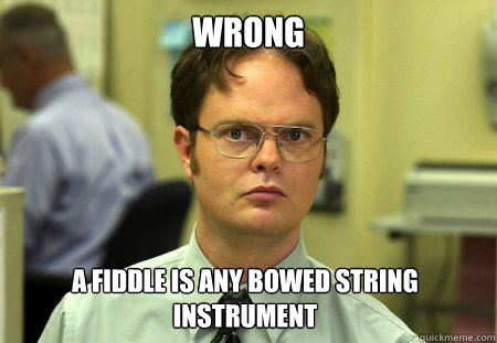 Wrong A Fiddle is any bowed string instrument  Dwight