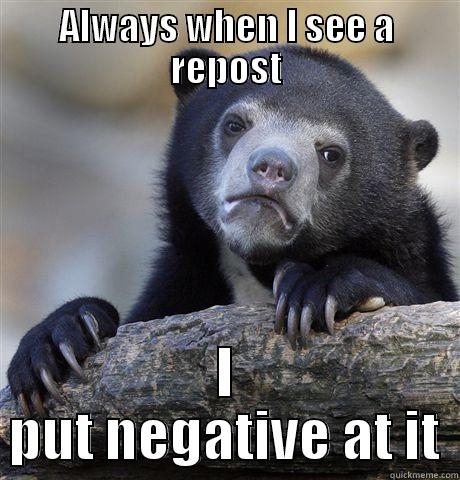 ALWAYS WHEN I SEE A REPOST I PUT NEGATIVE AT IT Confession Bear