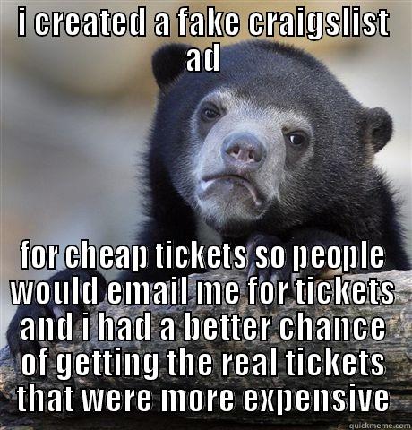 I CREATED A FAKE CRAIGSLIST AD FOR CHEAP TICKETS SO PEOPLE WOULD EMAIL ME FOR TICKETS AND I HAD A BETTER CHANCE OF GETTING THE REAL TICKETS THAT WERE MORE EXPENSIVE Confession Bear