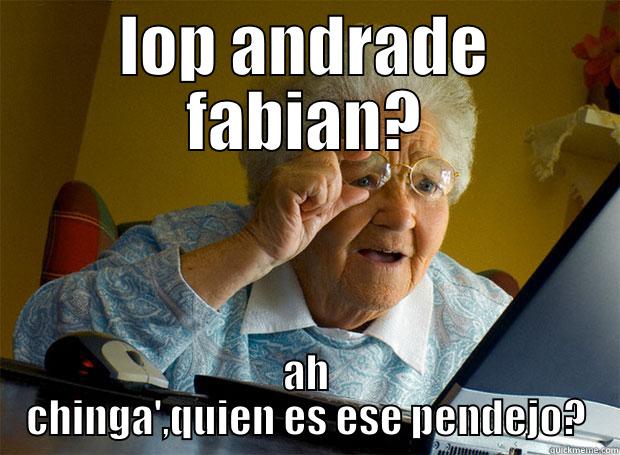 LOP ANDRADE FABIAN? AH CHINGA',QUIEN ES ESE PENDEJO? Grandma finds the Internet