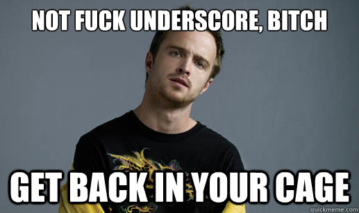 Not fuck underscore, bitch Get back in your cage - Not fuck underscore, bitch Get back in your cage  Jesse Pinkman Loves the word Bitch