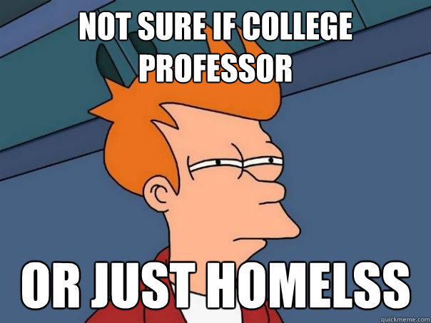 Not sure if college professor or just homelss  Futurama Fry