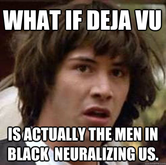 what if Deja Vu is actually the Men in Black  neuralizing us.  conspiracy keanu