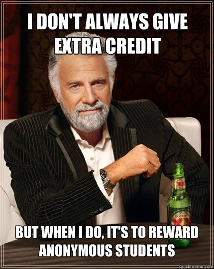 I don't always give extra credit but when I do, it's to reward anonymous students  The Most Interesting Man In The World