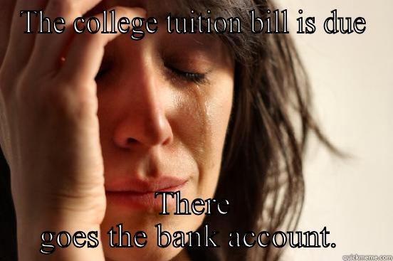 THE COLLEGE TUITION BILL IS DUE THERE GOES THE BANK ACCOUNT.  First World Problems