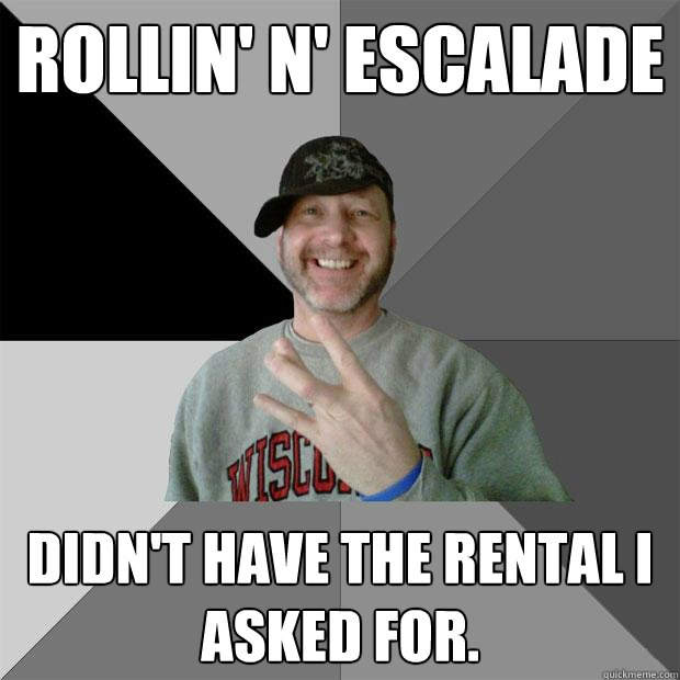 Rollin' n' Escalade didn't have the rental i asked for. - Rollin' n' Escalade didn't have the rental i asked for.  Hood Dad