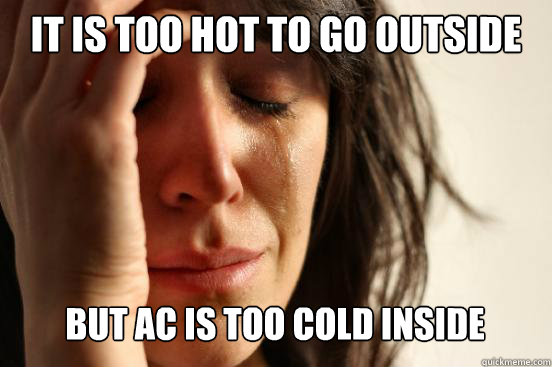 It is too hot to go outside but AC is too cold inside  First World Problems
