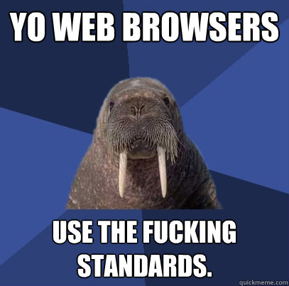 yo web browsers use the fucking standards.  Web Developer Walrus