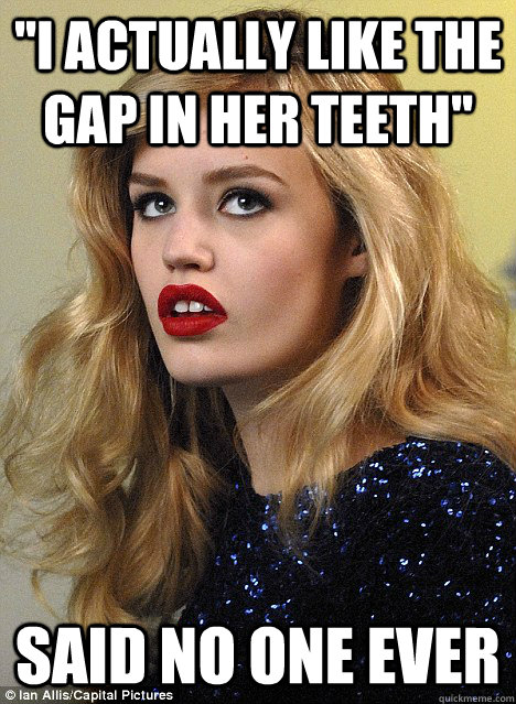 ''I actually like the gap in her teeth'' said no one ever - ''I actually like the gap in her teeth'' said no one ever  Misc