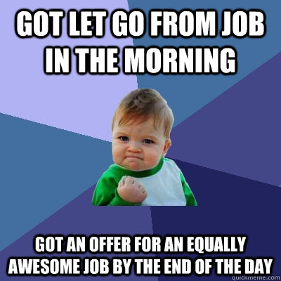 Got let go from job in the morning Got an offer for an equally awesome job by the end of the day  Success Kid