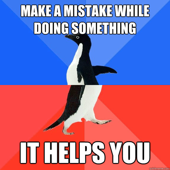 Make a mistake while doing something It helps you  Socially Awkward Awesome Penguin