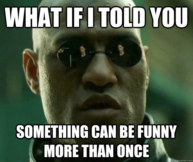 WHAT IF I TOLD YOU Something can be funny more than once  Hi- Res Matrix Morpheus
