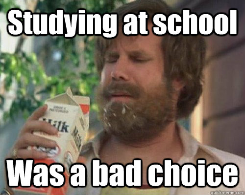 Studying at school Was a bad choice  Anchorman Milk