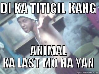 DI KA TITIGIL KANG  ANIMAL KA LAST MO NA YAN Misc