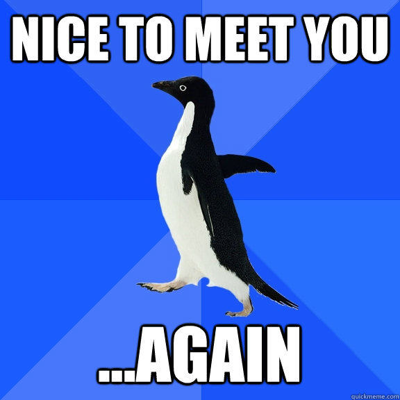 Nice to meet you ...again  Socially Awkward Penguin