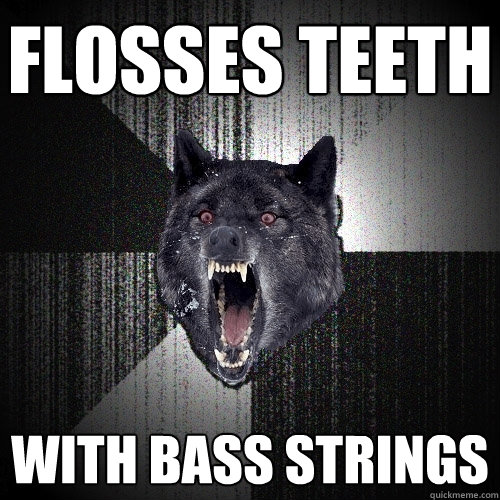 flosses teeth with bass strings  Insanity Wolf