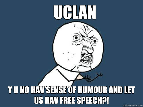 Uclan y u no hav sense of humour and let us hav free speech?!  Y U No