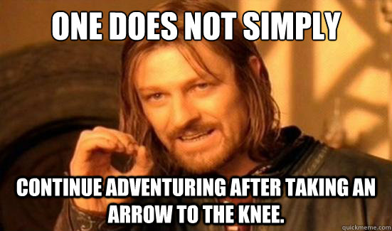 one does not simply continue adventuring after taking an arrow to the knee. - one does not simply continue adventuring after taking an arrow to the knee.  Boromir