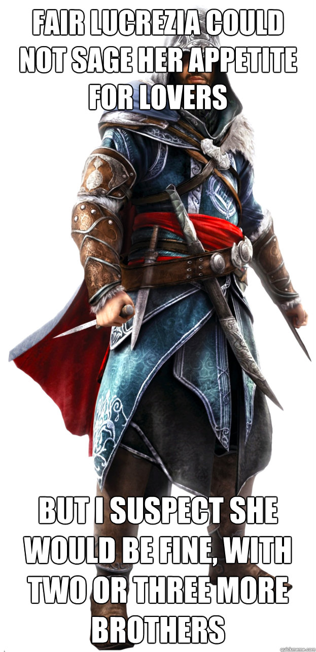 Fair Lucrezia could not sage her appetite for lovers but i suspect she would be fine, with two or three more brothers - Fair Lucrezia could not sage her appetite for lovers but i suspect she would be fine, with two or three more brothers  Assassins Creed Ezio