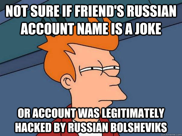 Not sure if friend's russian account name is a joke or account was legitimately hacked by russian bolsheviks - Not sure if friend's russian account name is a joke or account was legitimately hacked by russian bolsheviks  Futurama Fry