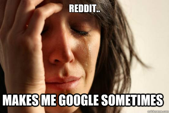 reddit.. makes me google sometimes  First World Problems