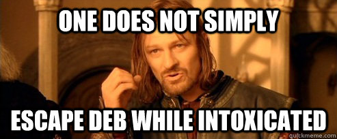 One does not simply escape deb while intoxicated  One Does Not Simply
