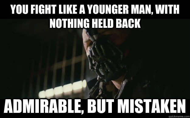 You Fight like a younger man, with nothing held back Admirable, but mistaken - You Fight like a younger man, with nothing held back Admirable, but mistaken  Badass Bane