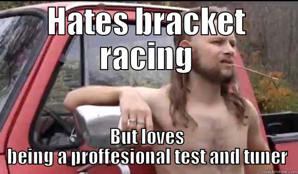 HATES BRACKET RACING BUT LOVES BEING A PROFFESIONAL TEST AND TUNER Almost Politically Correct Redneck