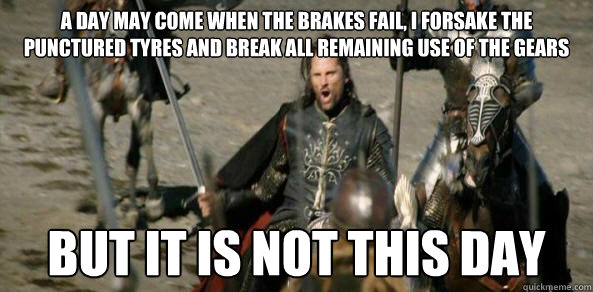 A day may come when the brakes fail, I forsake the punctured tyres and break all remaining use of the gears But it is not this day - A day may come when the brakes fail, I forsake the punctured tyres and break all remaining use of the gears But it is not this day  Inspirational Aragorn