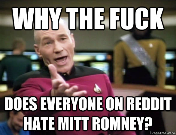 why the fuck does everyone on Reddit hate mitt romney?  Annoyed Picard HD