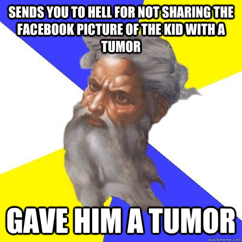 Sends you to hell for not sharing the facebook picture of the kid with a tumor gave him a tumor  Advice God
