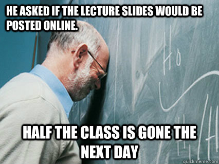 He asked if the lecture slides would be posted online.  Half the class is gone the next day - He asked if the lecture slides would be posted online.  Half the class is gone the next day  Misc