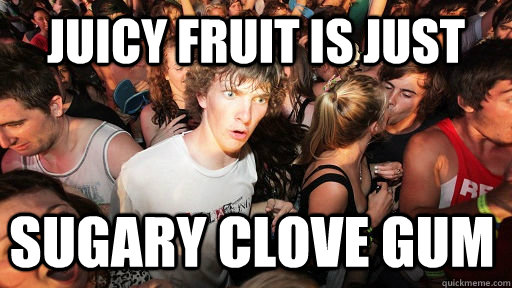 Juicy Fruit is just Sugary Clove gum  Sudden Clarity Clarence