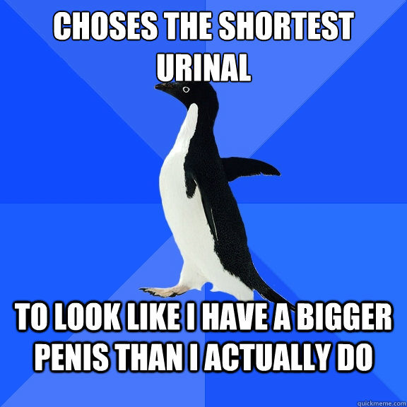 choses the shortest urinal  to look like i have a bigger penis than i actually do  Socially Awkward Penguin