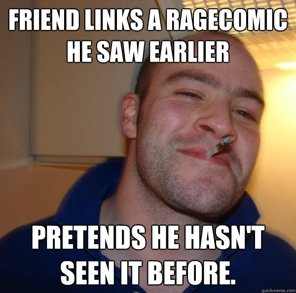 Friend links a ragecomic he saw earlier Pretends he hasn't seen it before. - Friend links a ragecomic he saw earlier Pretends he hasn't seen it before.  Misc