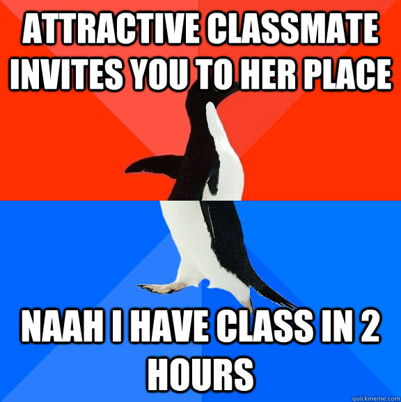Attractive classmate invites you to her place Naah I have class in 2 hours  Socially Awesome Awkward Penguin