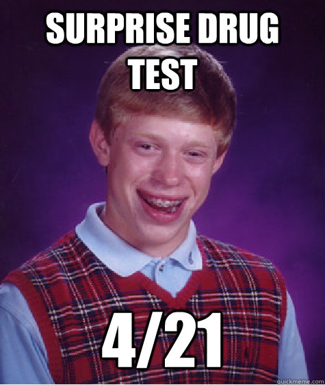 surprise drug test 4/21 - surprise drug test 4/21  Bad Luck Brian