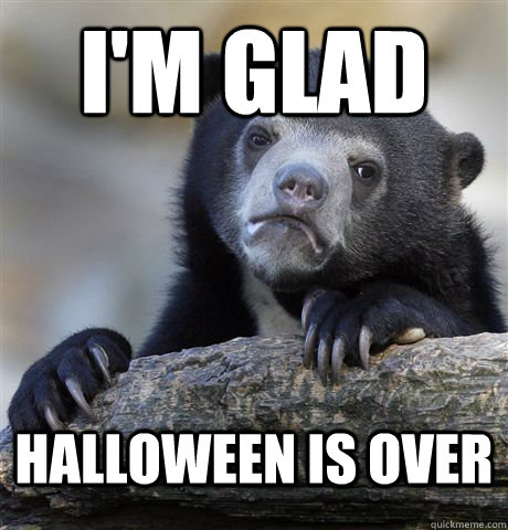 I'm Glad Halloween is over   Confession Bear