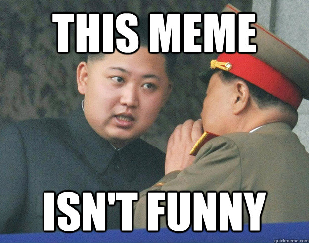 This meme isn't funny  Hungry Kim Jong Un