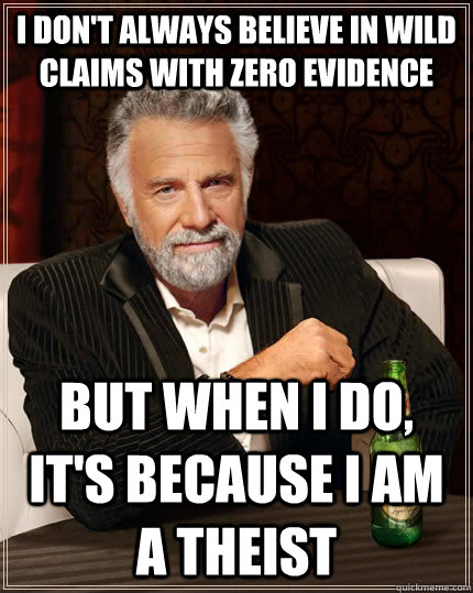 I don't always believe in wild claims with zero evidence but when I do, it's because I am a Theist  The Most Interesting Man In The World