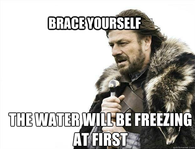 BRACE YOURSELF The water will be freezing at first  BRACE YOURSELF TIMELINE POSTS