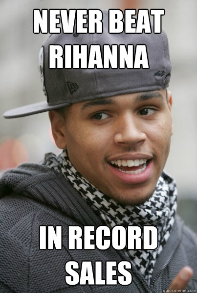 Never Beat Rihanna in record sales  Scumbag Chris Brown