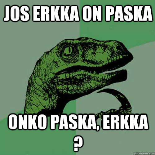 Jos erkka on paska onko paska, erkka ?  Philosoraptor