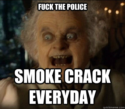 fuck the police smoke crack everyday - fuck the police smoke crack everyday  Angry Bilbo