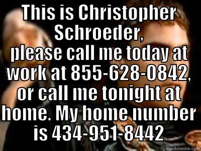 THIS IS CHRISTOPHER SCHROEDER, PLEASE CALL ME TODAY AT WORK AT 855-628-0842, OR CALL ME TONIGHT AT HOME. MY HOME NUMBER IS 434-951-8442 Downvoting Roman